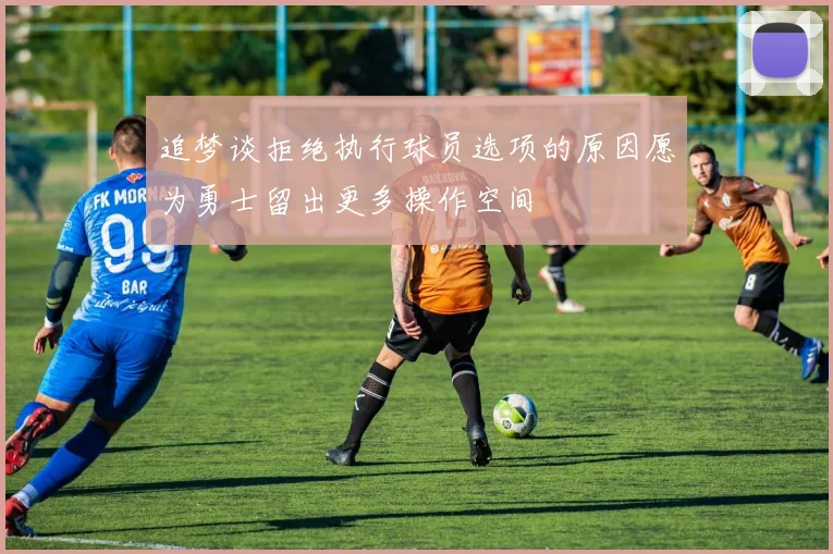 追梦谈拒绝执行球员选项的原因愿为勇士留出更多操作空间