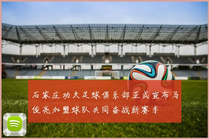 石家庄功夫足球俱乐部正式宣布马俊亮加盟球队共同奋战新赛季