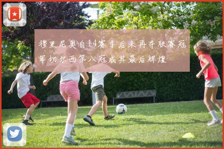 穆里尼奥自14赛季后未再夺联赛冠军切尔西第八冠成其最后辉煌