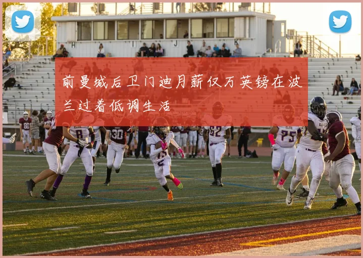 前曼城后卫门迪月薪仅万英镑在波兰过着低调生活
