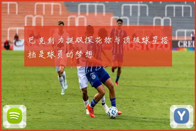 巴克利力挺双探花称与顶级球星搭档是球员的梦想