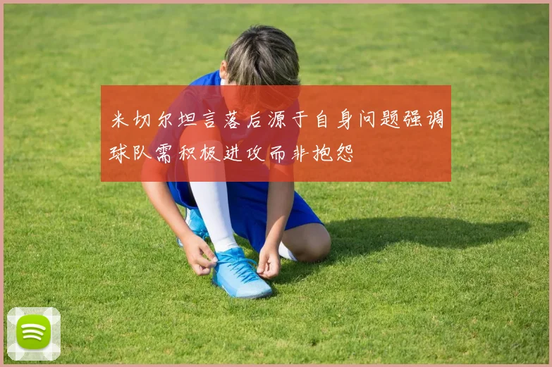 米切尔坦言落后源于自身问题强调球队需积极进攻而非抱怨