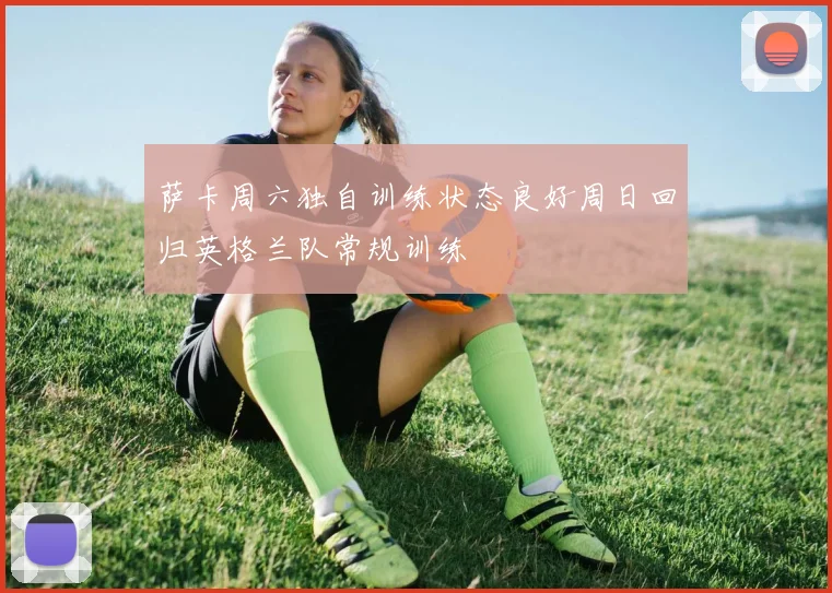 萨卡周六独自训练状态良好周日回归英格兰队常规训练