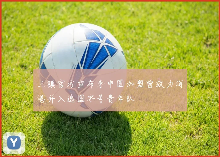 三镇官方宣布李申圆加盟曾效力海港并入选国字号青年队